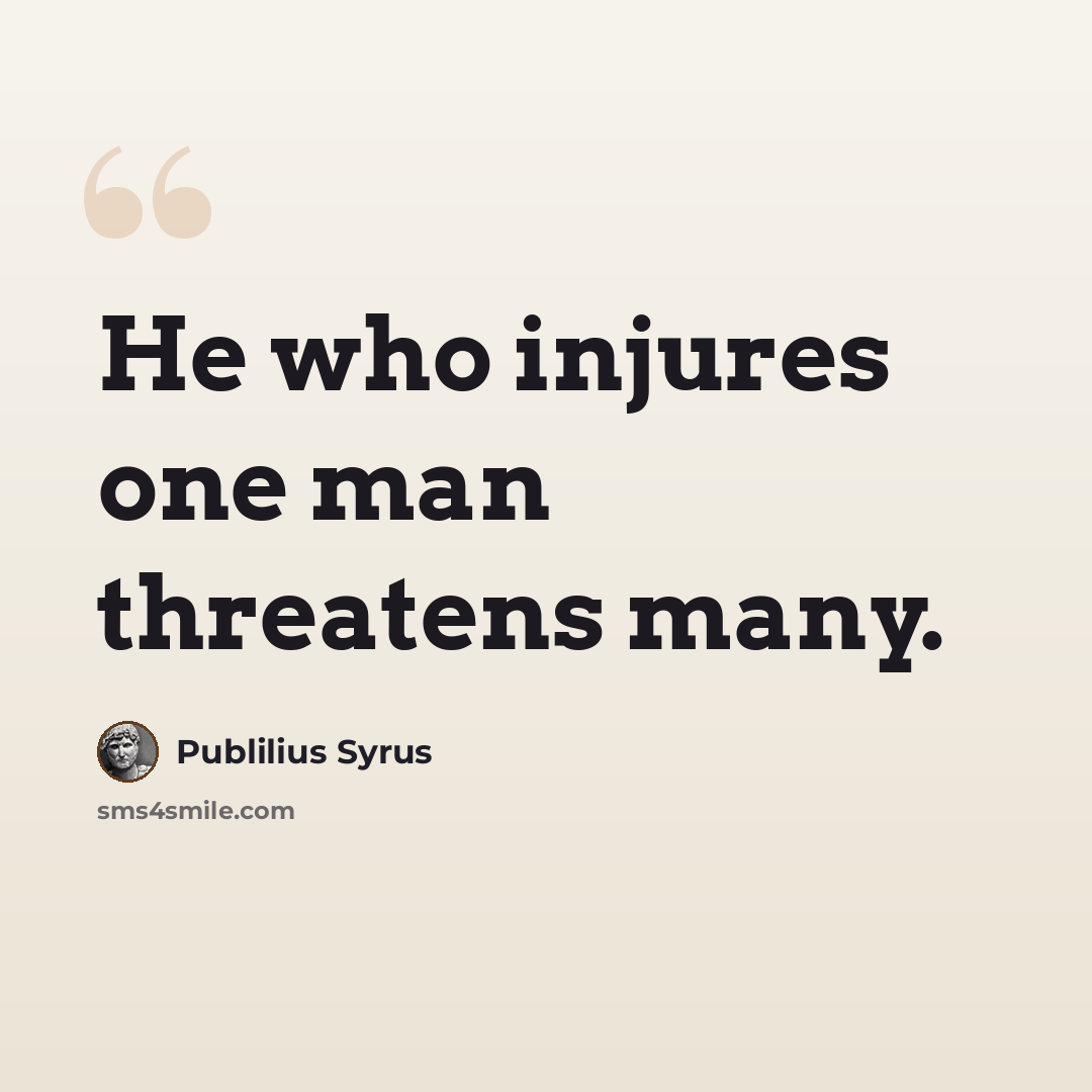 “He who injures one man threatens many.” quote by Publilius Syrus