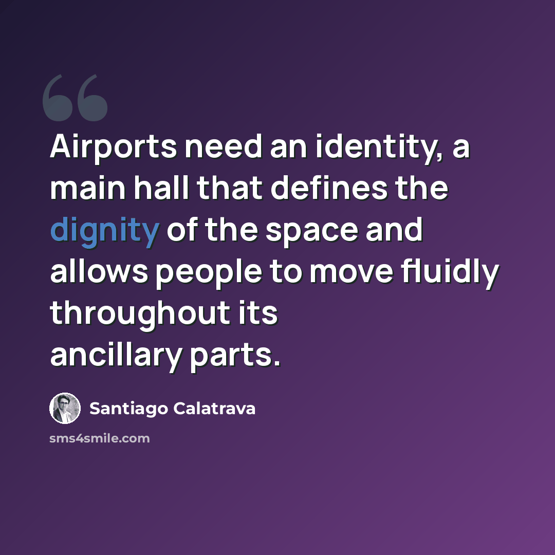 “Airports need an identity, a main hall that defines the dignity of the space and allows people to move fluidly throughout its ancillary parts.” quote by Santiago Calatrava