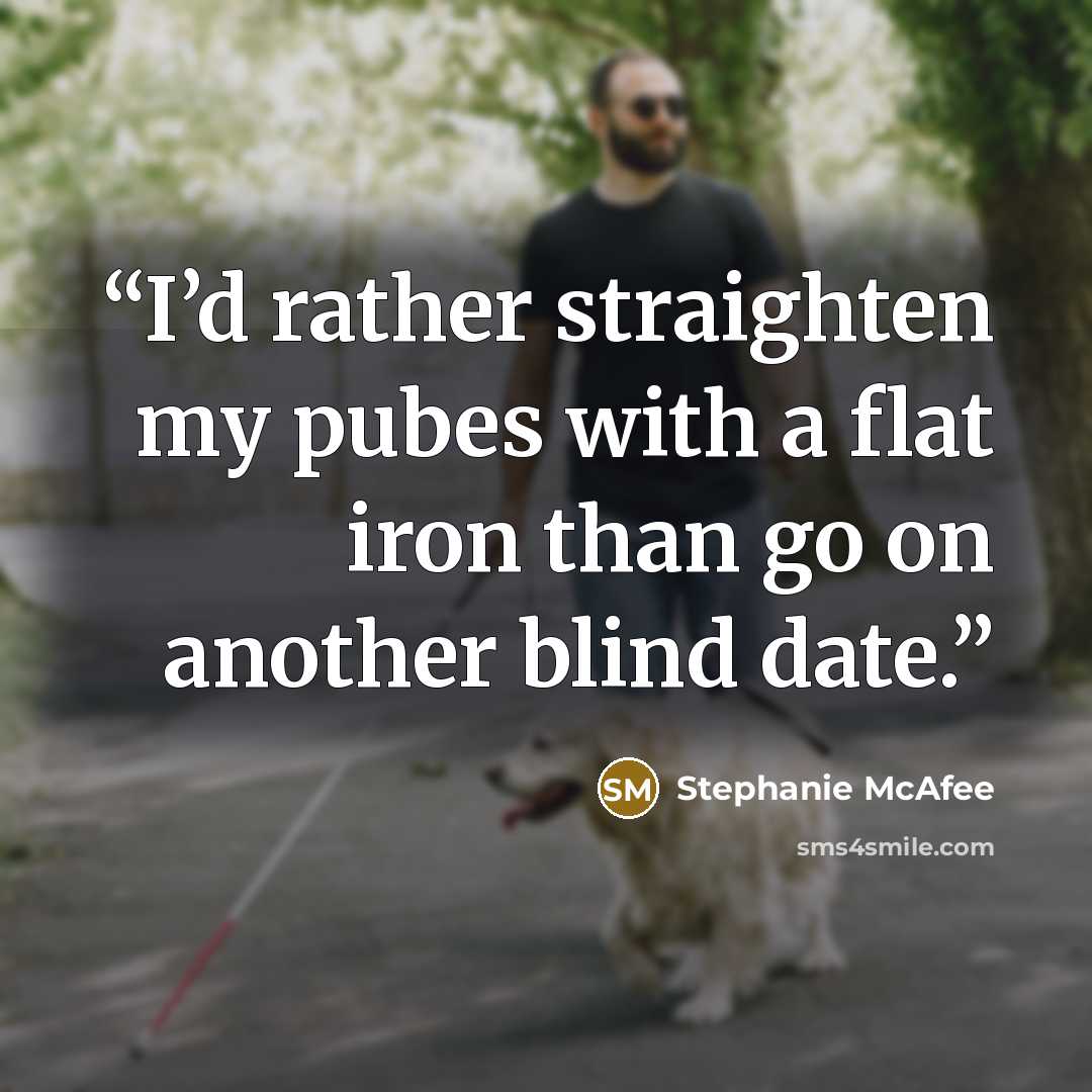 “I’d rather straighten my pubes with a flat iron than go on another blind date.” quote by Stephanie McAfee