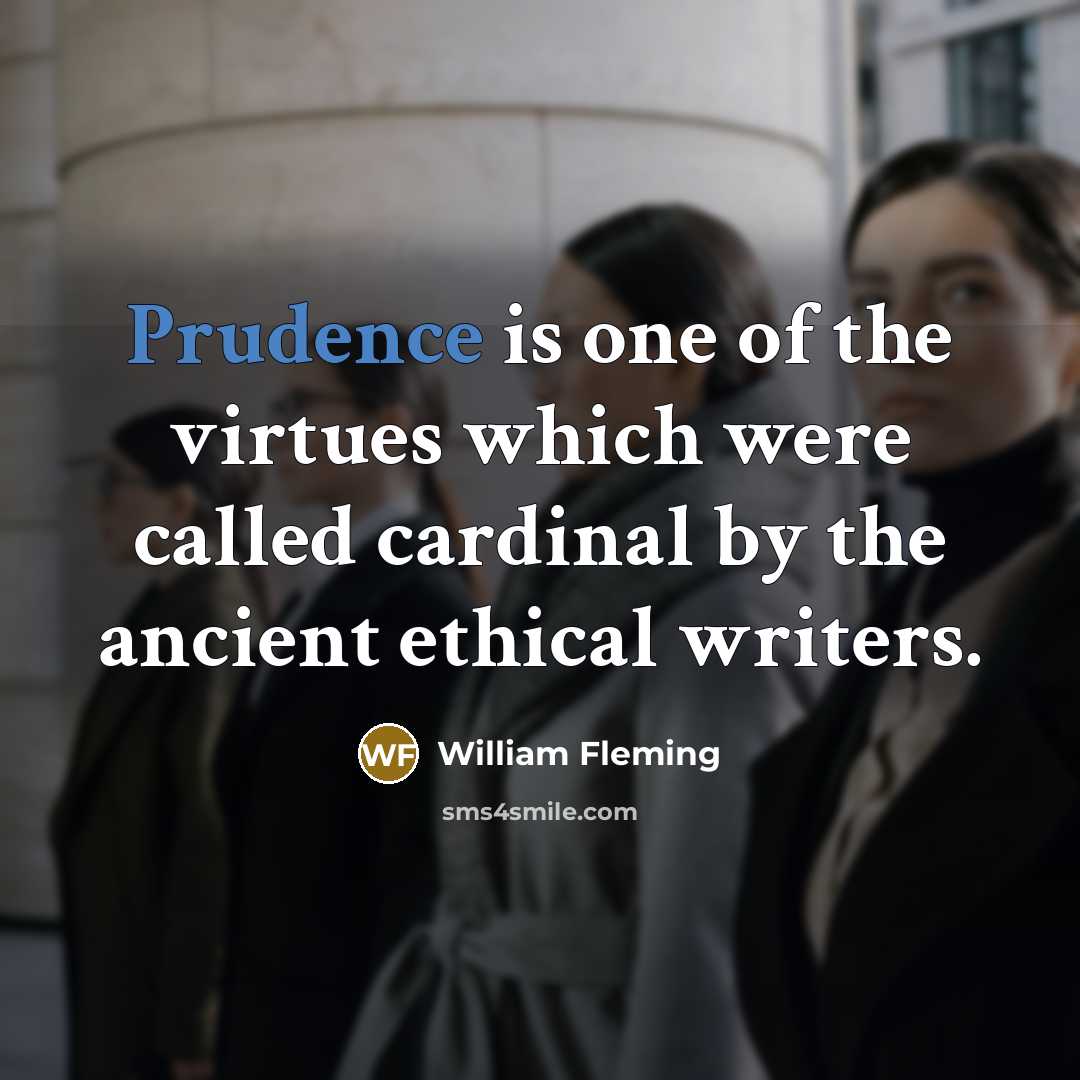 “Prudence is one of the virtues which were called cardinal by the ancient ethical writers.” quote by William Fleming