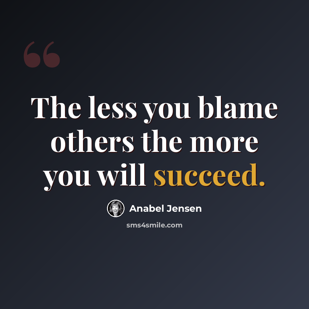 “The less you blame others the more you will succeed.” quote by Anabel Jensen