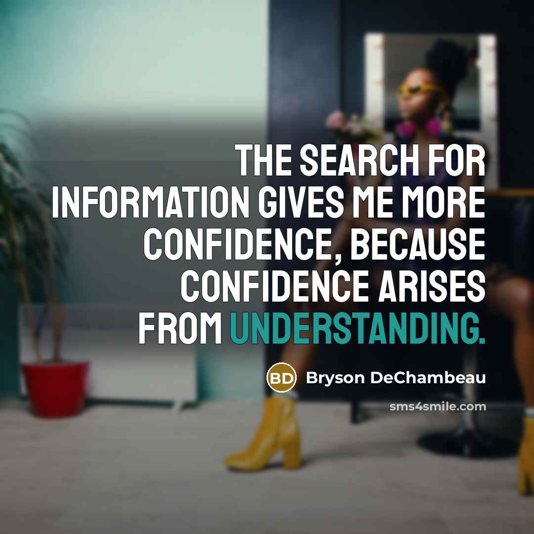 “The search for information gives me more confidence, because confidence arises from understanding.” quote by Bryson DeChambeau