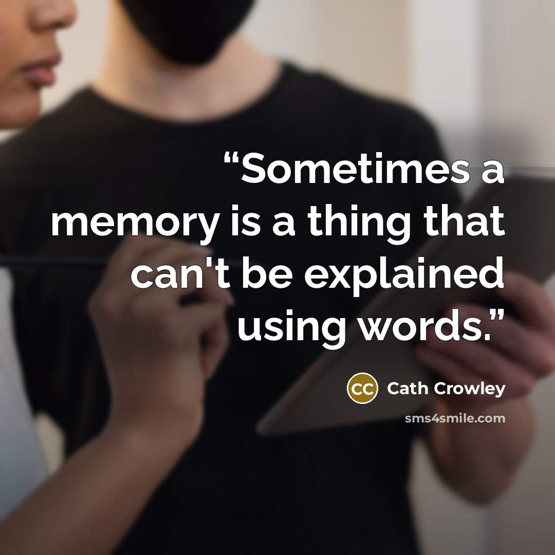 “Sometimes a memory is a thing that can't be explained using words.” quote by Cath Crowley