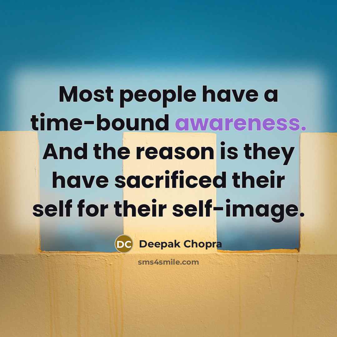“Most people have a time-bound awareness. And the reason is they have sacrificed their self for their self-image.” quote by Deepak Chopra