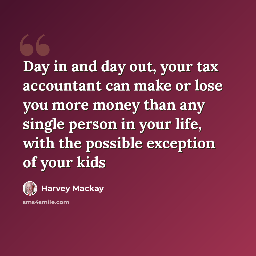“Day in and day out, your tax accountant can make or lose you more money than any single person in your life, with the possible exception of your kids” quote by Harvey Mackay