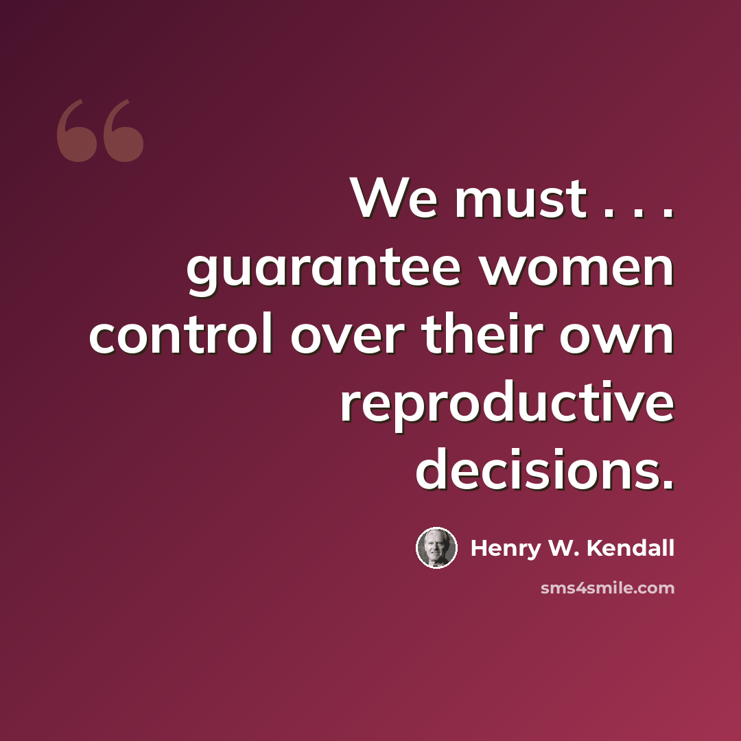 “We must . . . guarantee women control over their own reproductive decisions.” quote by Henry W. Kendall