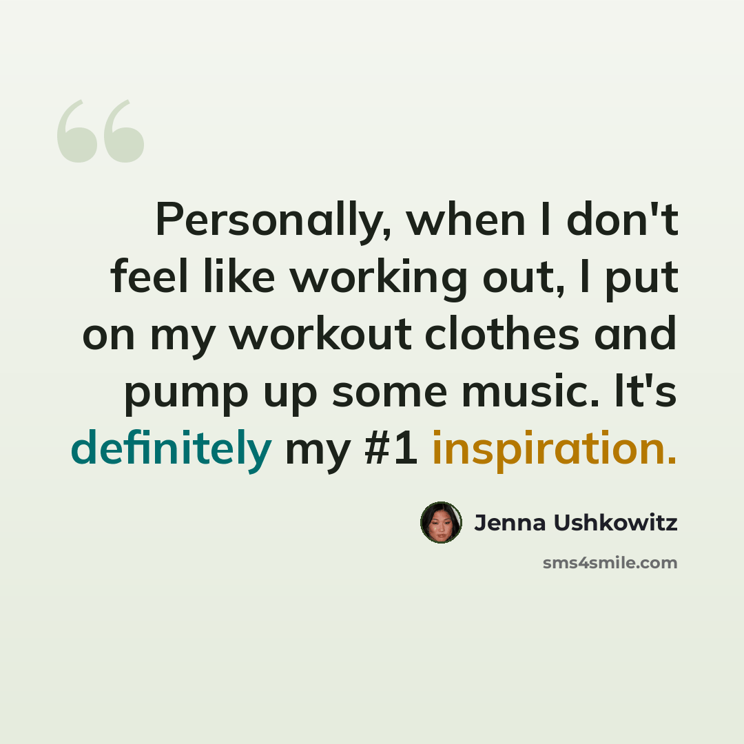 “Personally, when I don't feel like working out, I put on my workout clothes and pump up some music. It's definitely my #1 inspiration.” quote by Jenna Ushkowitz