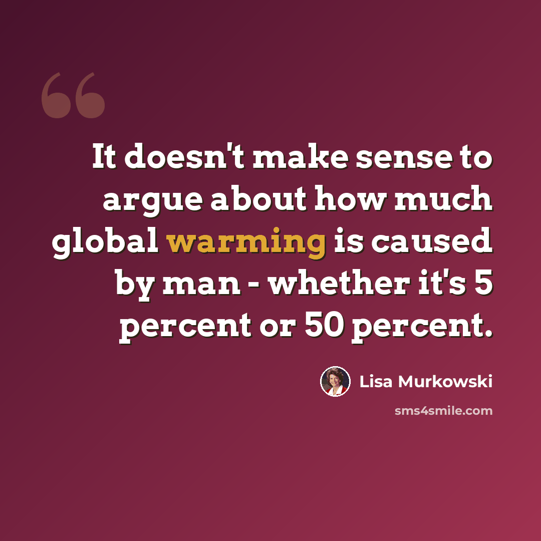 “It doesn't make sense to argue about how much global warming is caused by man - whether it's 5 percent or 50 percent.” quote by Lisa Murkowski