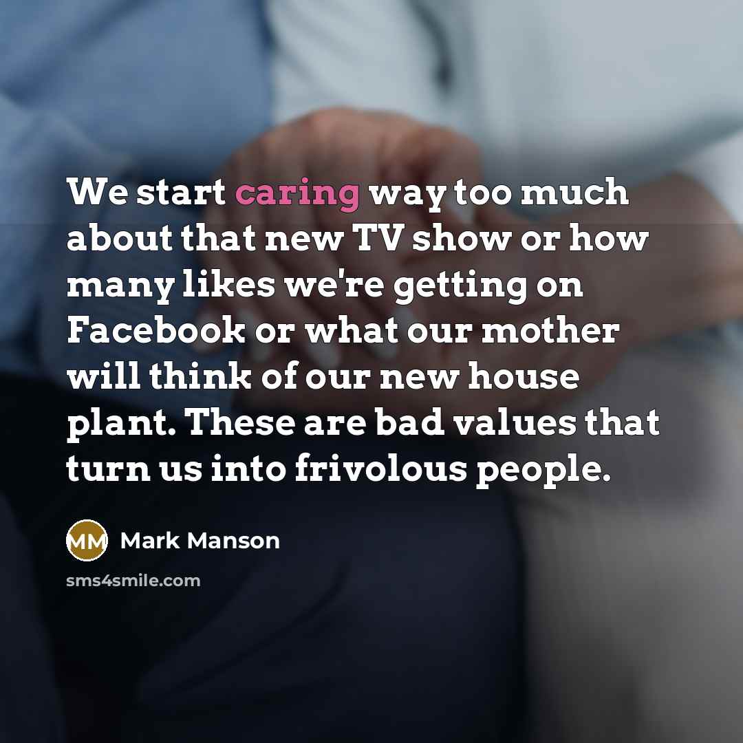 “We start caring way too much about that new TV show or how many likes we're getting on Facebook or what our mother will think of our new house plant. These are bad values that turn us into frivolous people.” quote by Mark Manson