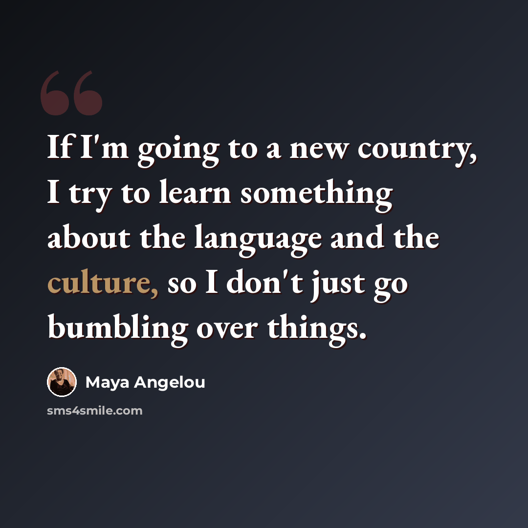 “If I'm going to a new country, I try to learn something about the language and the culture, so I don't just go bumbling over things.” quote by Maya Angelou