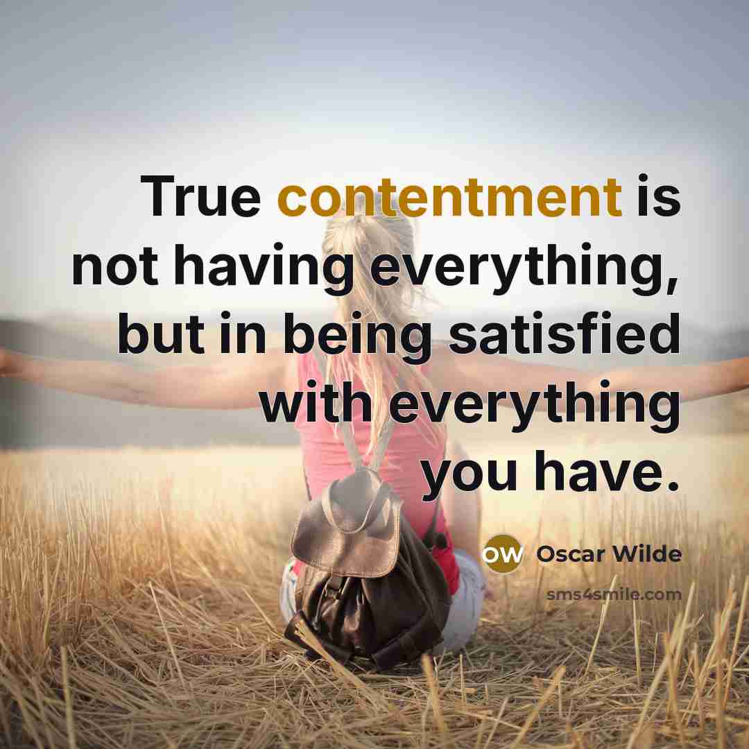 “True contentment is not having everything, but in being satisfied with everything you have.” quote by Oscar Wilde