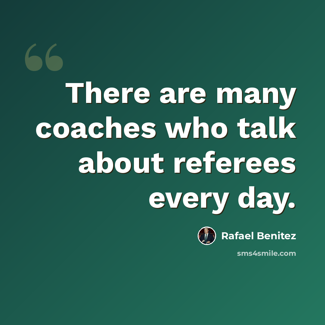 “There are many coaches who talk about referees every day.” quote by Rafael Benitez