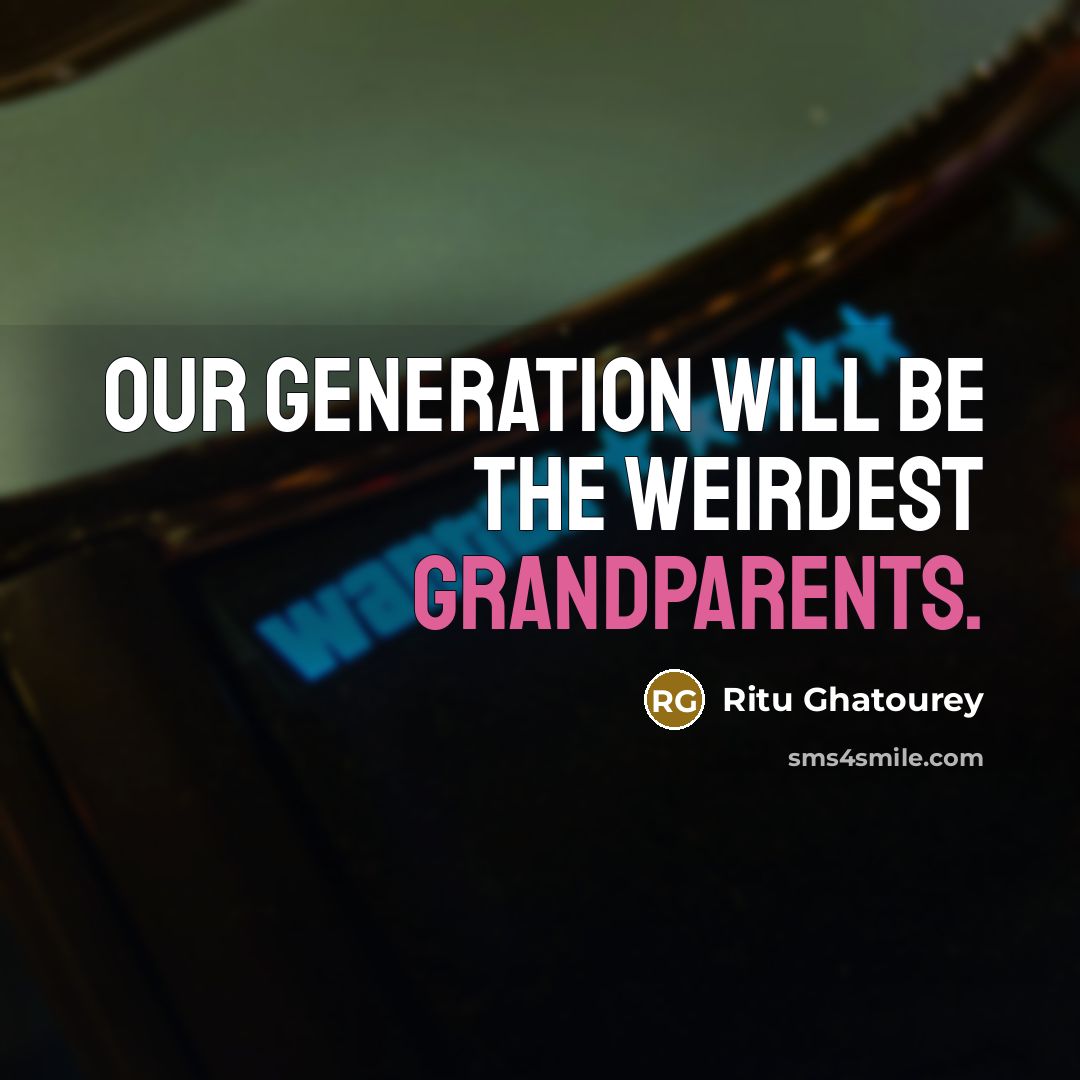 “Our generation will be the WEIRDEST grandparents.” quote by Ritu Ghatourey
