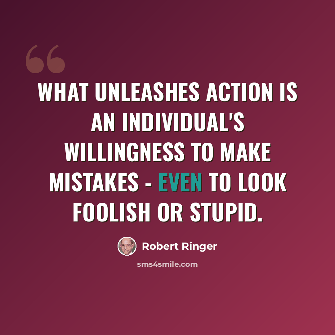 “What unleashes action is an individual's willingness to make mistakes - even to look foolish or stupid.” quote by Robert Ringer