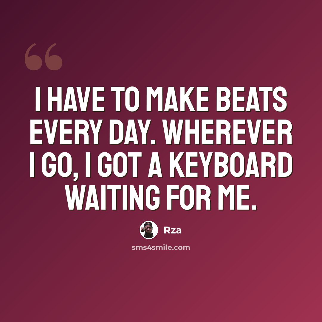 “I have to make beats every day. Wherever I go, I got a keyboard waiting for me.” quote by Rza