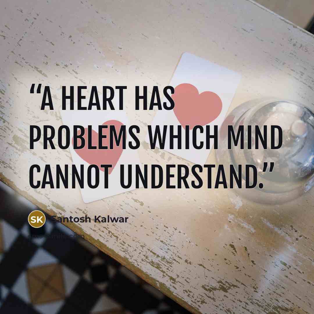 “A heart has problems which mind cannot understand.” quote by Santosh Kalwar
