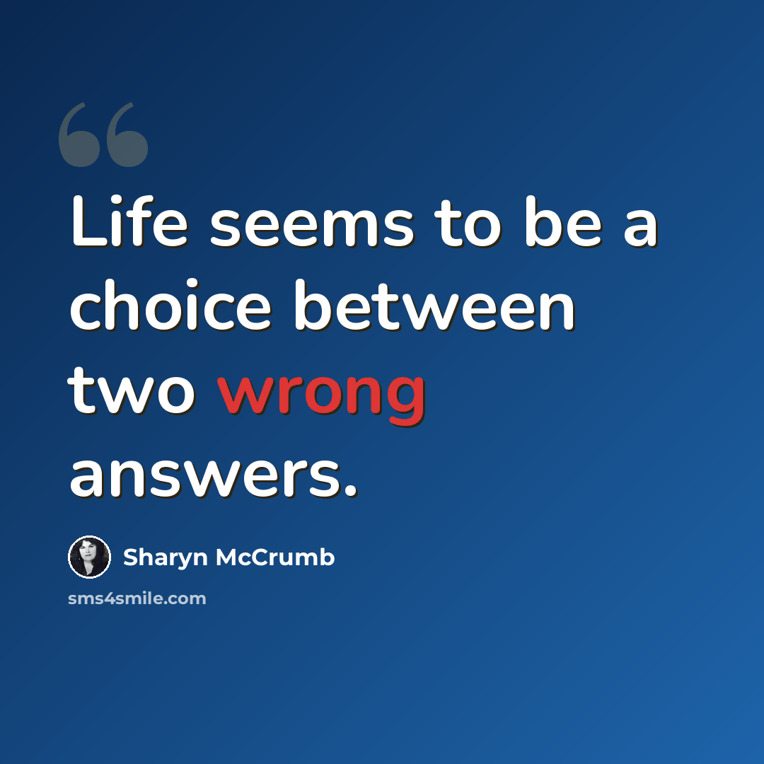 “Life seems to be a choice between two wrong answers.” quote by Sharyn McCrumb