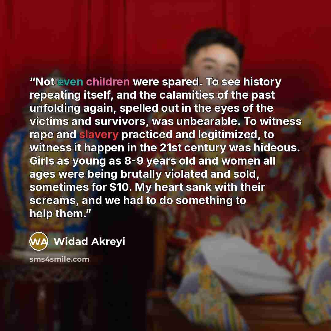 “Not even children were spared. To see history repeating itself, and the calamities of the past unfolding again, spelled out in the eyes of the victims and survivors, was unbearable. To witness rape and slavery practiced and legitimized, to witness it happen in the 21st century was hideous. Girls…” quote by Widad Akreyi