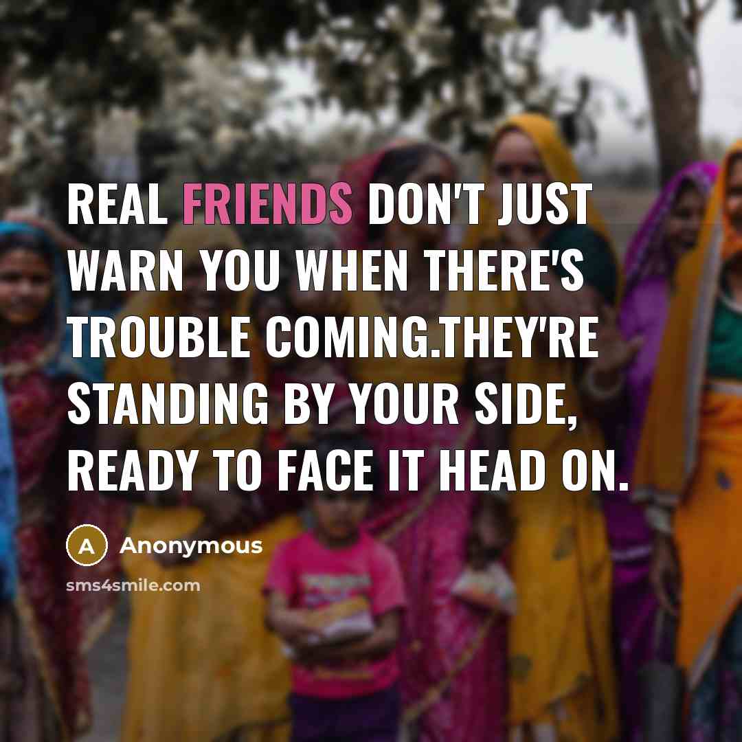 “Real friends don't just warn you when there's trouble coming.They're standing by your side, ready to face it head on.” quote by Anonymous