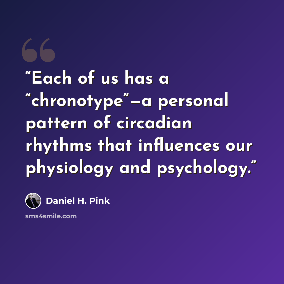 “Each of us has a “chronotype”—a personal pattern of circadian rhythms that influences our physiology and psychology.” quote by Daniel H. Pink