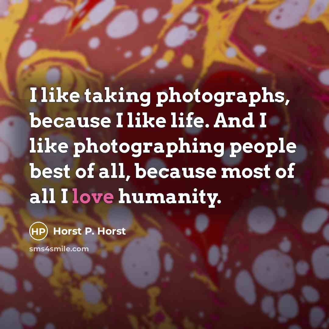 “I like taking photographs, because I like life. And I like photographing people best of all, because most of all I love humanity.” quote by Horst P. Horst