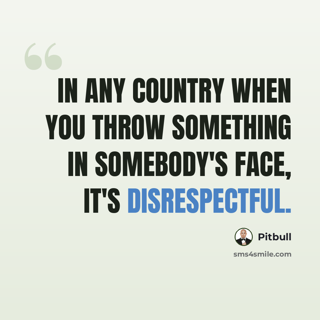 “In any country when you throw something in somebody's face, it's disrespectful.” quote by Pitbull