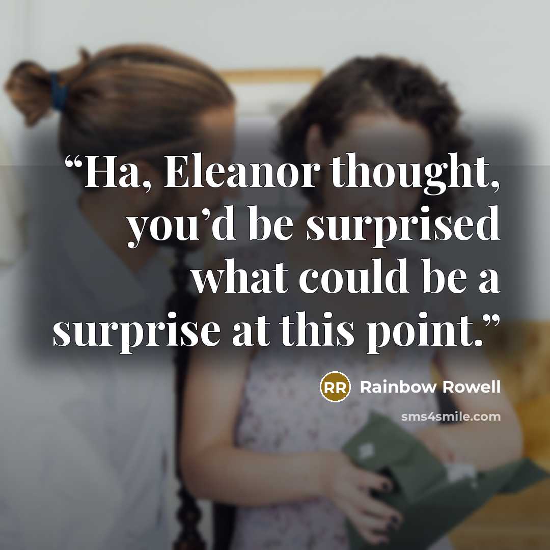 “Ha, Eleanor thought, you’d be surprised what could be a surprise at this point.” quote by Rainbow Rowell