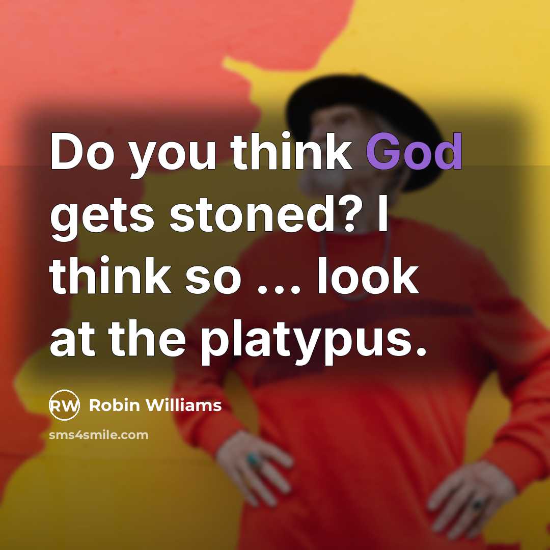 “Do you think God gets stoned? I think so ... look at the platypus.” quote by Robin Williams