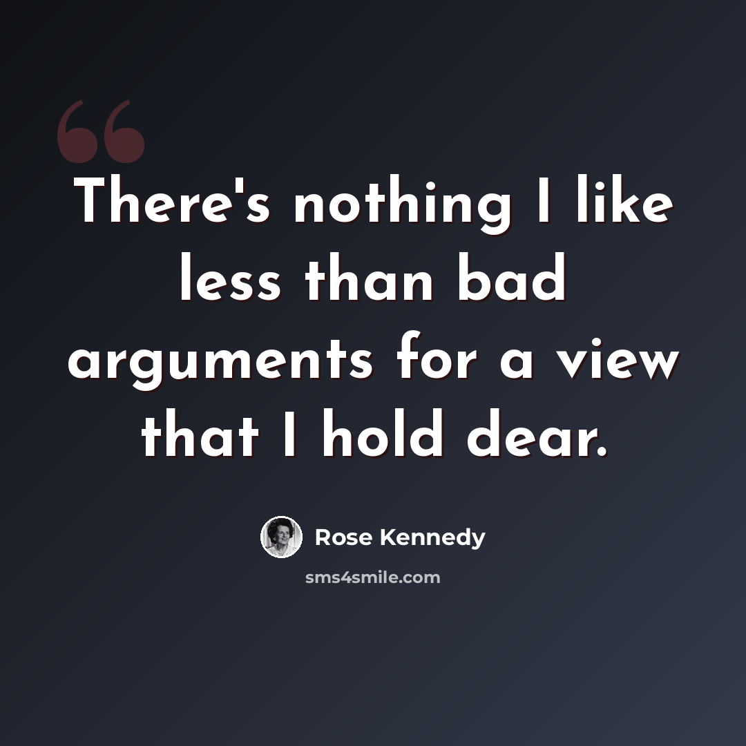 “There's nothing I like less than bad arguments for a view that I hold dear.” quote by Rose Kennedy