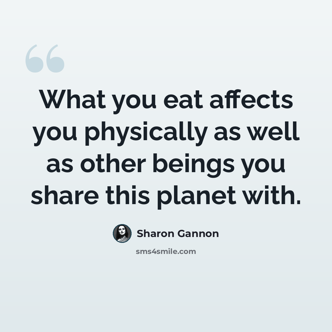 “What you eat affects you physically as well as other beings you share this planet with.” quote by Sharon Gannon