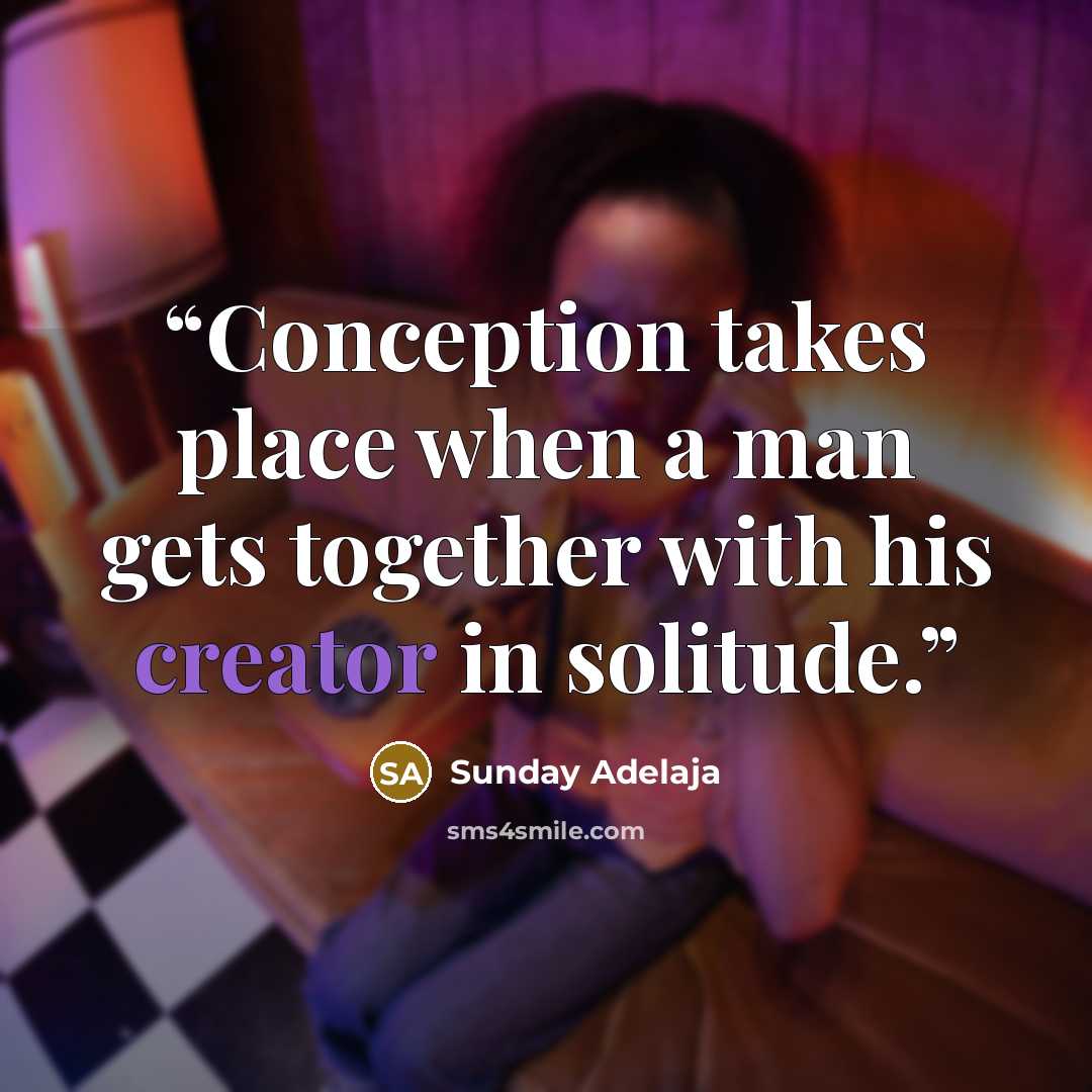 “Conception takes place when a man gets together with his creator in solitude.” quote by Sunday Adelaja