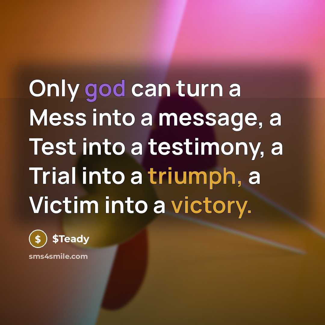 “Only god can turn a Mess into a message, a Test into a testimony, a Trial into a triumph, a Victim into a victory.” quote by $Teady