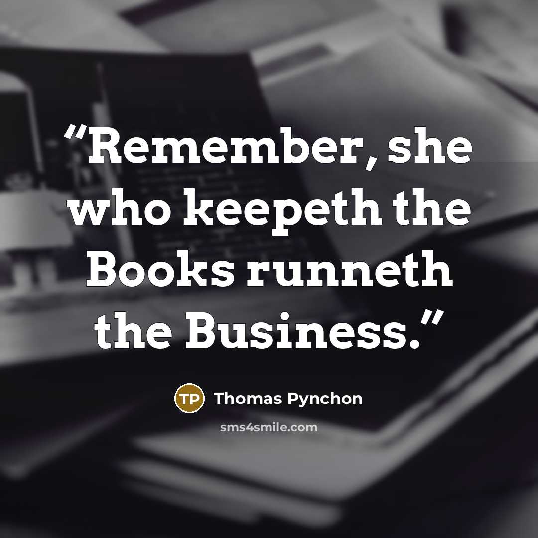 “Remember, she who keepeth the Books runneth the Business.” quote by Thomas Pynchon