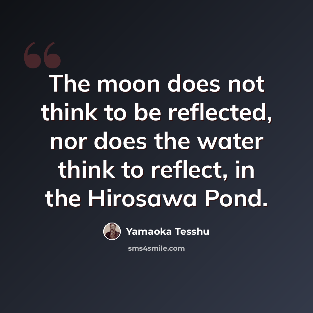“The moon does not think to be reflected, nor does the water think to reflect, in the Hirosawa Pond.” quote by Yamaoka Tesshu