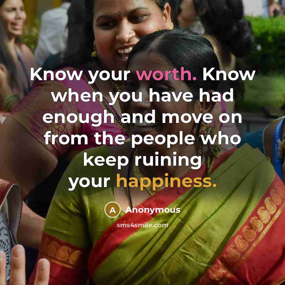 “Know your worth. Know when you have had enough and move on from the people who keep ruining your happiness.” quote by Anonymous
