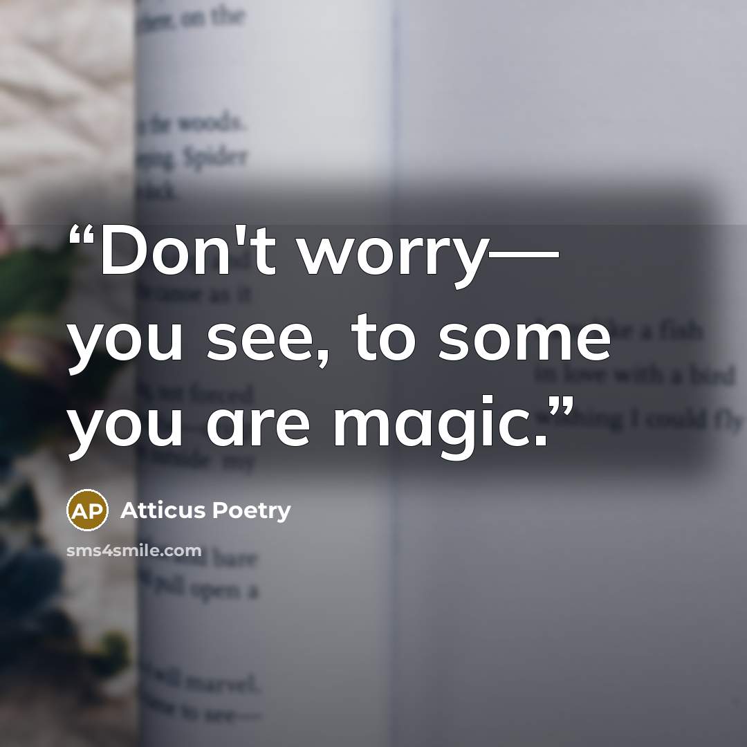 “Don't worry— you see, to some you are magic.” quote by Atticus Poetry