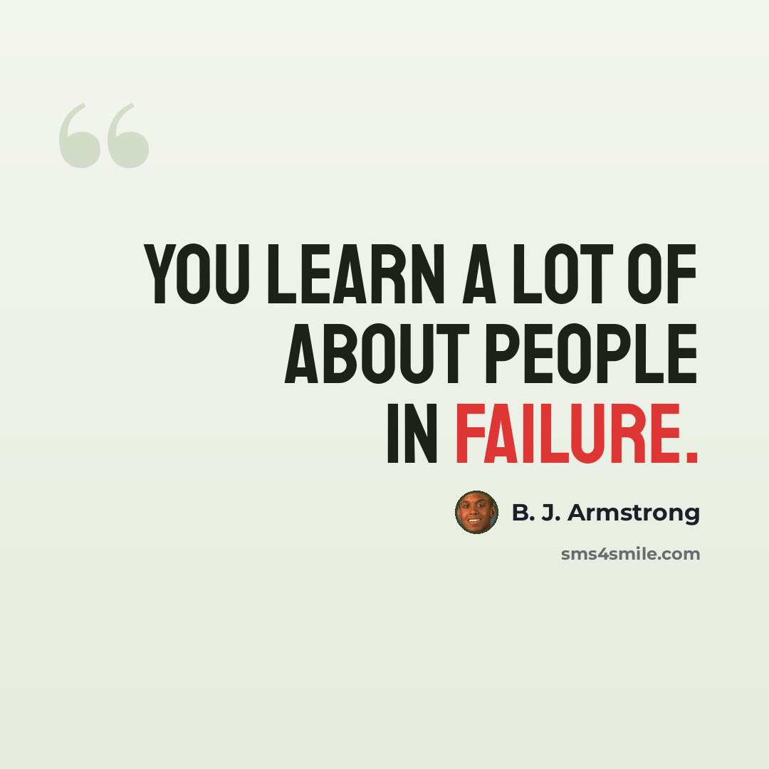 “You learn a lot of about people in failure.” quote by B. J. Armstrong