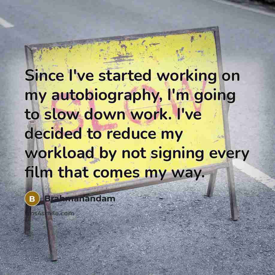 “Since I've started working on my autobiography, I'm going to slow down work. I've decided to reduce my workload by not signing every film that comes my way.” quote by Brahmanandam