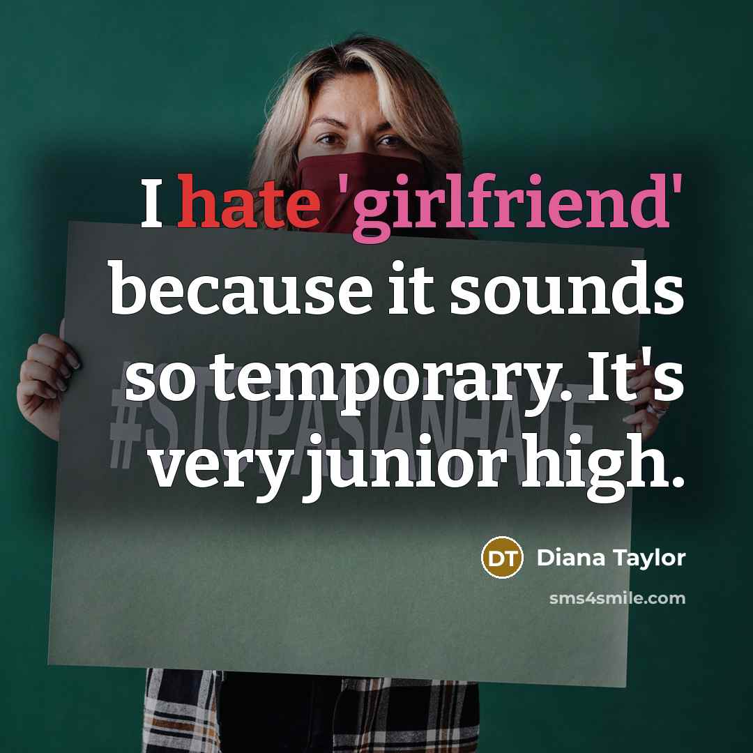 “I hate 'girlfriend' because it sounds so temporary. It's very junior high.” quote by Diana Taylor