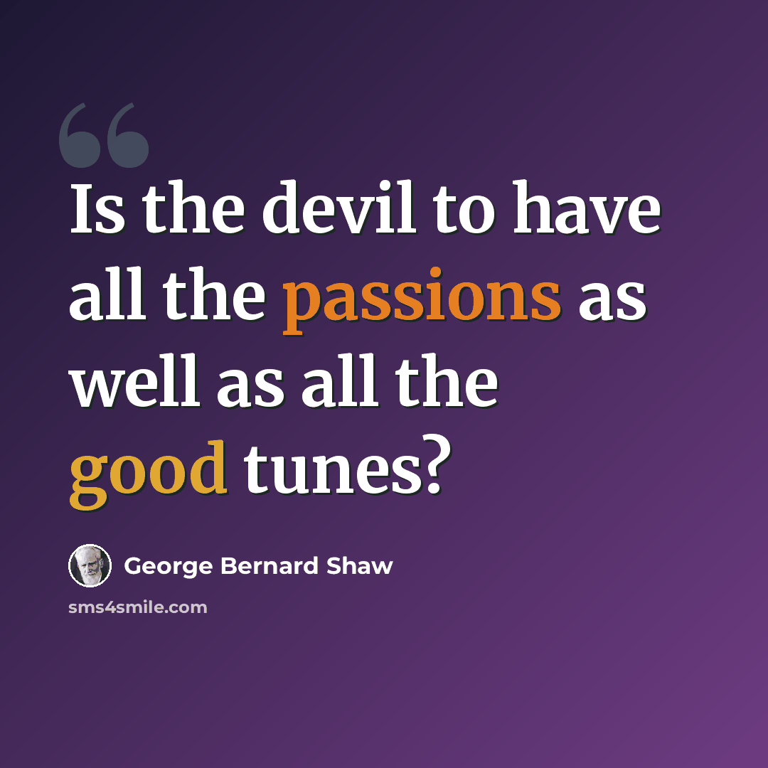 “Is the devil to have all the passions as well as all the good tunes?” quote by George Bernard Shaw