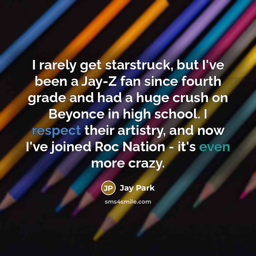 “I rarely get starstruck, but I've been a Jay-Z fan since fourth grade and had a huge crush on Beyonce in high school. I respect their artistry, and now I've joined Roc Nation - it's even more crazy.” quote by Jay Park