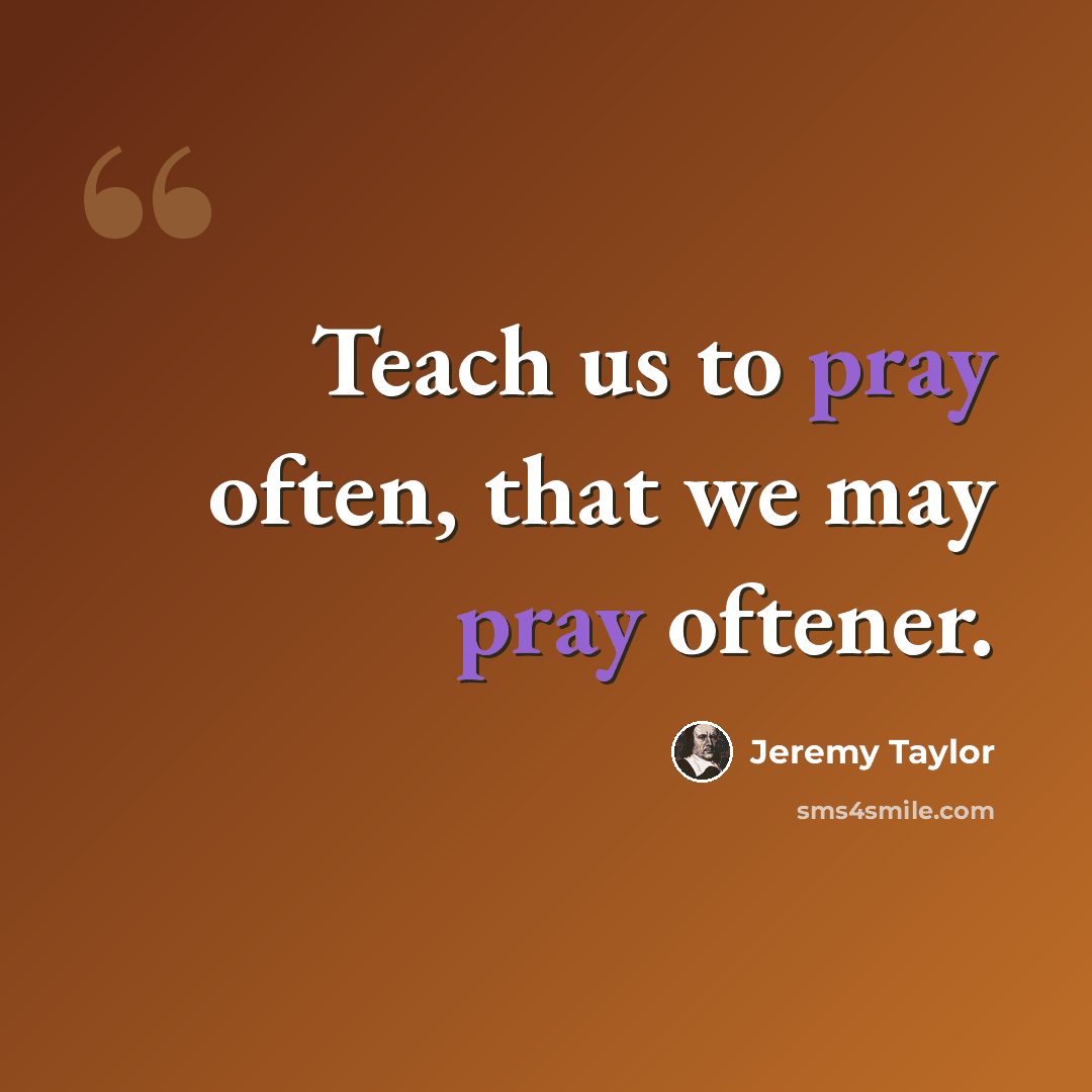 “Teach us to pray often, that we may pray oftener.” quote by Jeremy Taylor