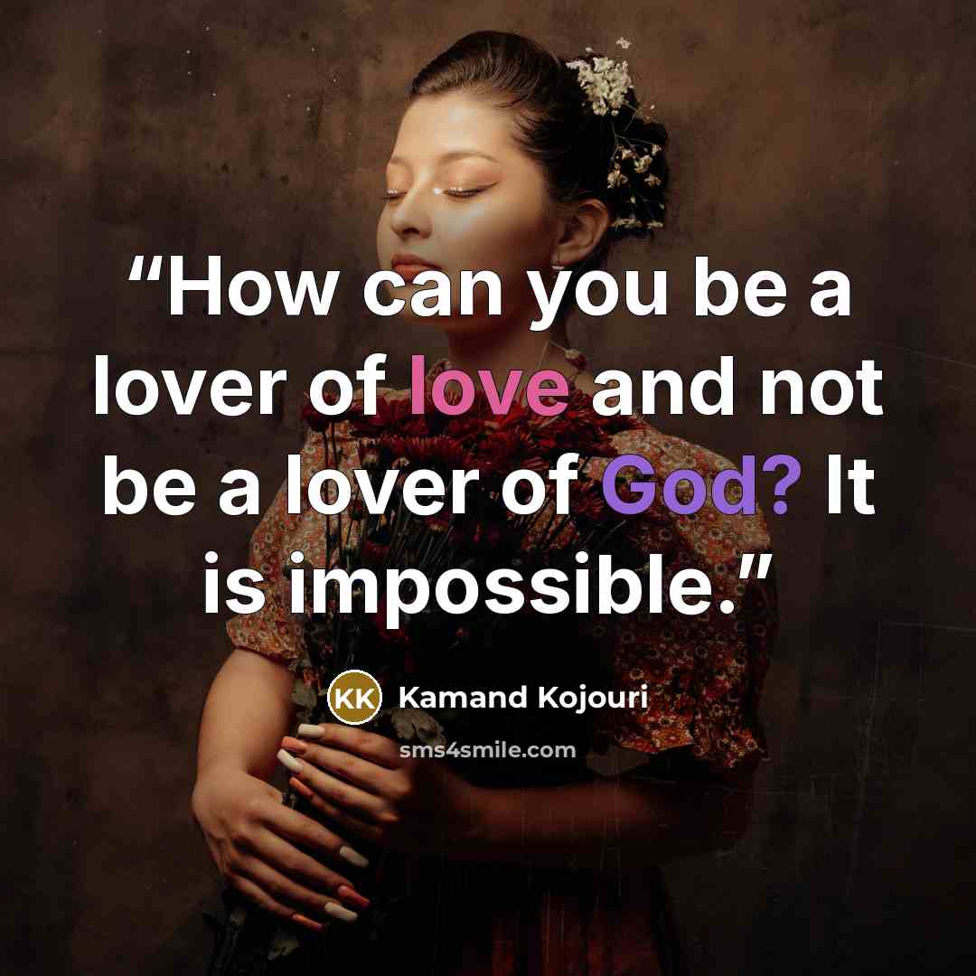 “How can you be a lover of love and not be a lover of God? It is impossible.” quote by Kamand Kojouri