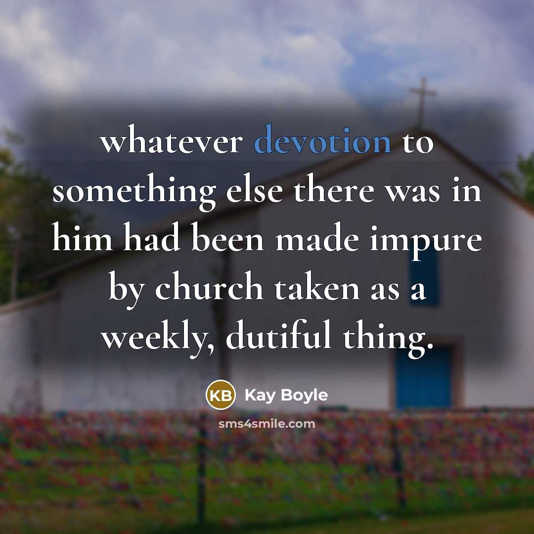“whatever devotion to something else there was in him had been made impure by church taken as a weekly, dutiful thing.” quote by Kay Boyle