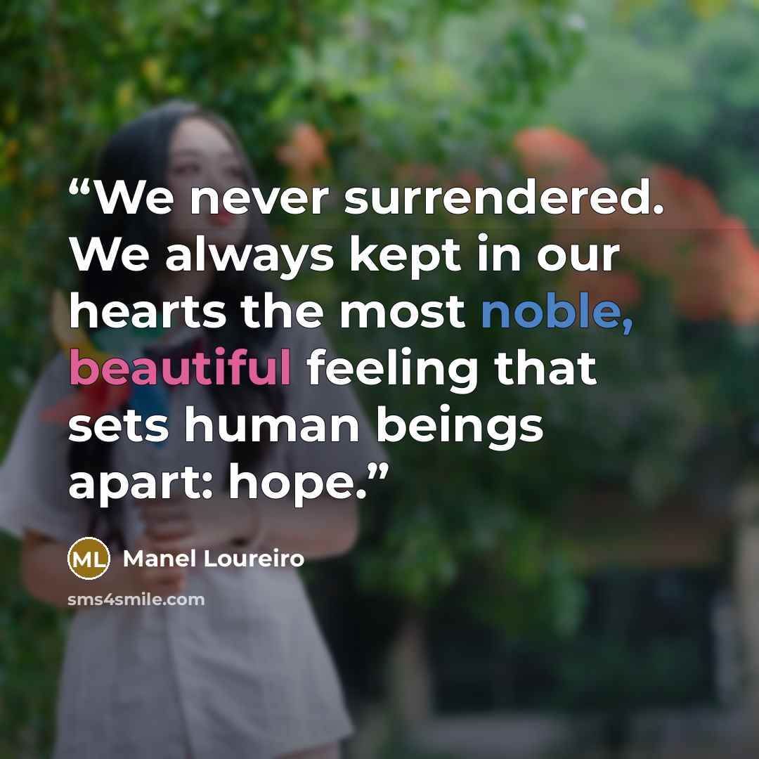 “We never surrendered. We always kept in our hearts the most noble, beautiful feeling that sets human beings apart: hope.” quote by Manel Loureiro