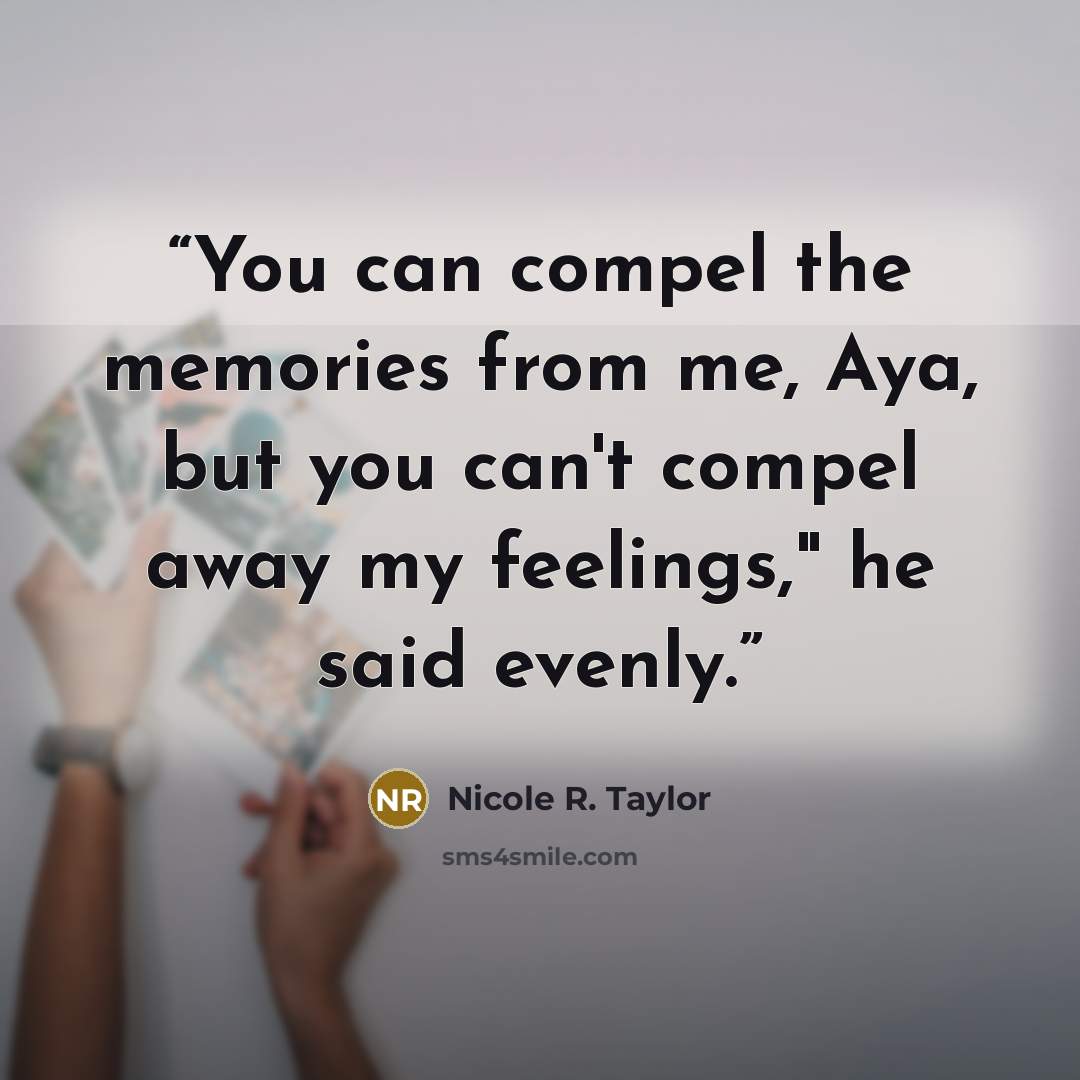 “You can compel the memories from me, Aya, but you can't compel away my feelings," he said evenly.” quote by Nicole R. Taylor