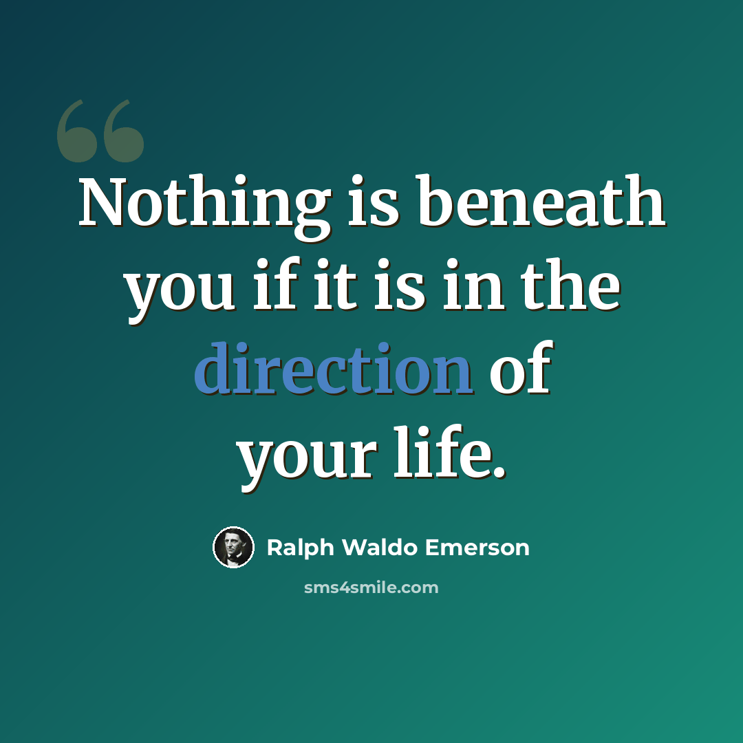 “Nothing is beneath you if it is in the direction of your life.” quote by Ralph Waldo Emerson