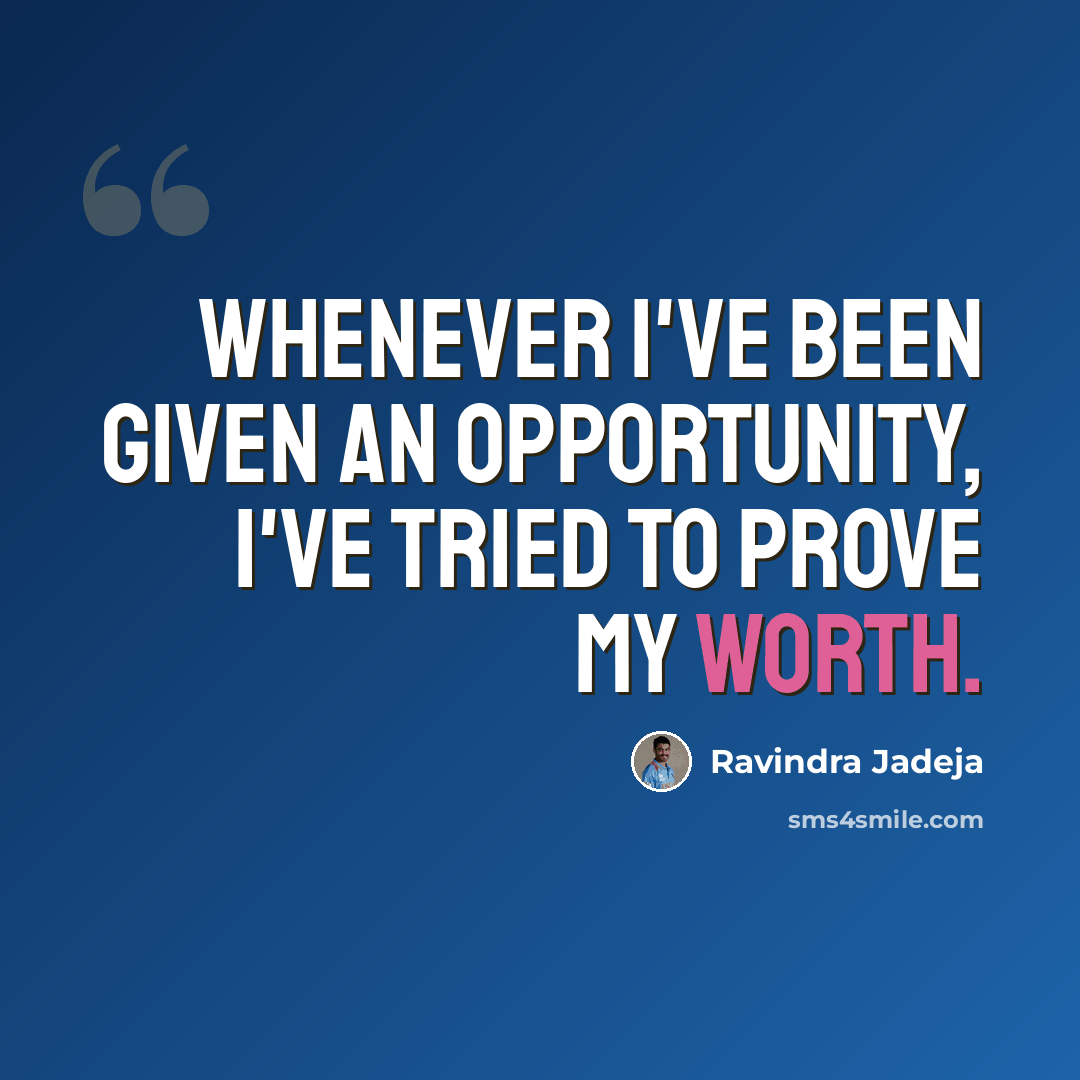 “Whenever I've been given an opportunity, I've tried to prove my worth.” quote by Ravindra Jadeja