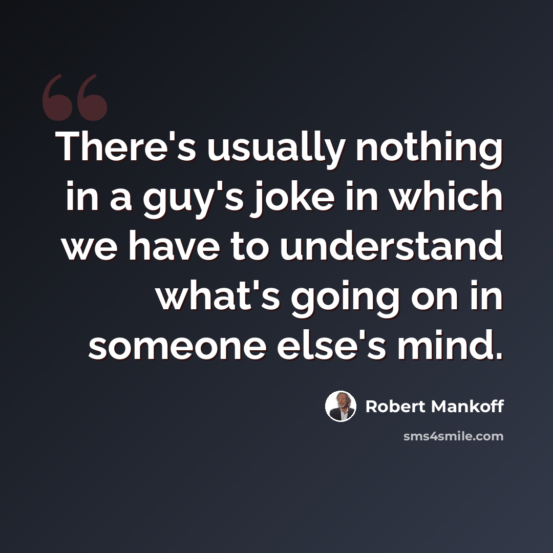 “There's usually nothing in a guy's joke in which we have to understand what's going on in someone else's mind.” quote by Robert Mankoff