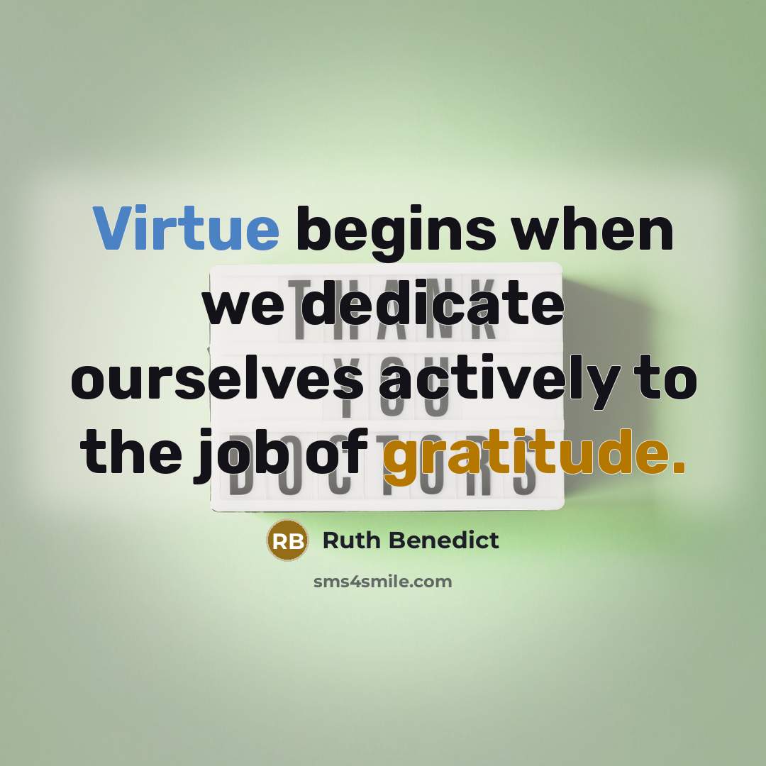 “Virtue begins when we dedicate ourselves actively to the job of gratitude.” quote by Ruth Benedict